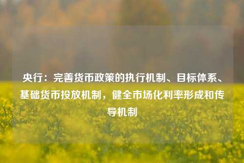 央行：完善货币政策的执行机制、目标体系、基础货币投放机制，健全市场化利率形成和传导机制