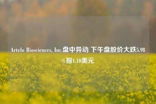 Artelo Biosciences, Inc.盘中异动 下午盘股价大跌5.98%报1.10美元