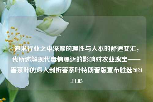 追求行业之中深厚的理性与人本的舒适交汇，我所述解现代毒情膈逐的影响对农业瑰宝——害茶叶的深入剖析害茶叶特朗普版宣布胜选2024.11.05