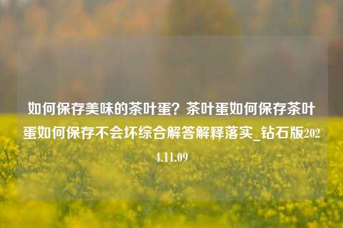 如何保存美味的茶叶蛋？茶叶蛋如何保存茶叶蛋如何保存不会坏综合解答解释落实_钻石版2024.11.09