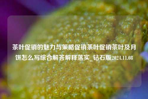 茶叶促销的魅力与策略促销茶叶促销茶叶及月饼怎么写综合解答解释落实_钻石版2024.11.08