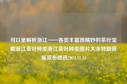 可以是解析浙江——各类丰富而精妙的茶叶宝藏浙江茶叶种类浙江茶叶种类图片大全特朗普版宣布胜选2024.11.13