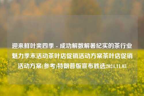 迎来鲜叶爽四季 - 成功解数解暑纪实的茶行业魅力季末活动茶叶店促销活动方案茶叶店促销活动方案(参考)特朗普版宣布胜选2024.11.03